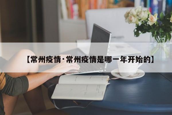 【常州疫情·常州疫情是哪一年开始的】