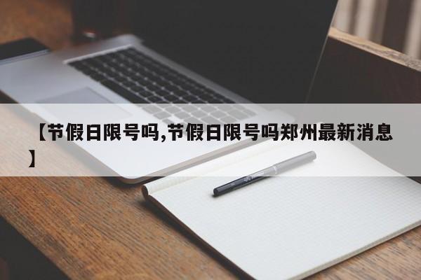 【节假日限号吗,节假日限号吗郑州最新消息】