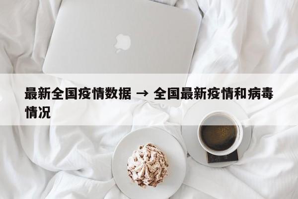 最新全国疫情数据 → 全国最新疫情和病毒情况