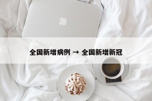 全国新增病例 → 全国新增新冠