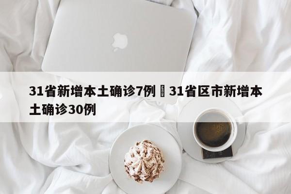 31省新增本土确诊7例›31省区市新增本土确诊30例