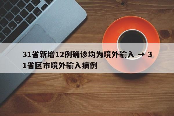 31省新增12例确诊均为境外输入 → 31省区市境外输入病例