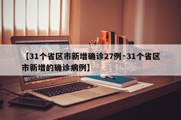 【31个省区市新增确诊27例·31个省区市新增的确诊病例】