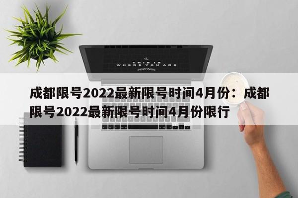 成都限号2022最新限号时间4月份：成都限号2022最新限号时间4月份限行