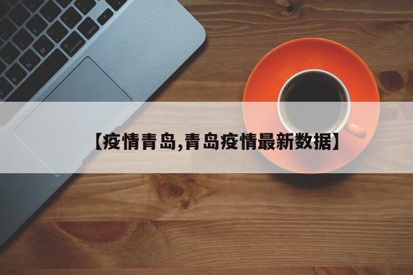 【疫情青岛,青岛疫情最新数据】
