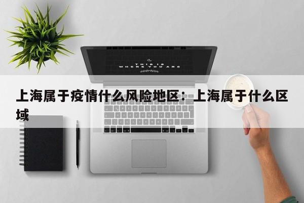上海属于疫情什么风险地区：上海属于什么区域