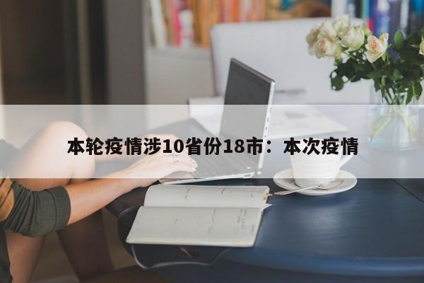 本轮疫情涉10省份18市：本次疫情