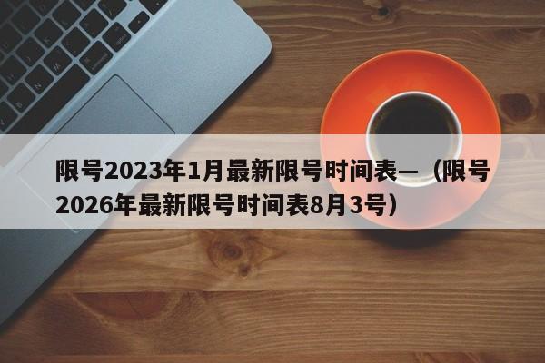 限号2023年1月最新限号时间表—（限号2026年最新限号时间表8月3号）