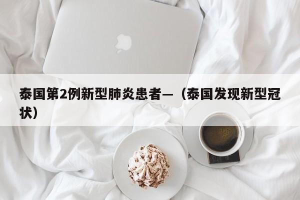 泰国第2例新型肺炎患者—（泰国发现新型冠状）