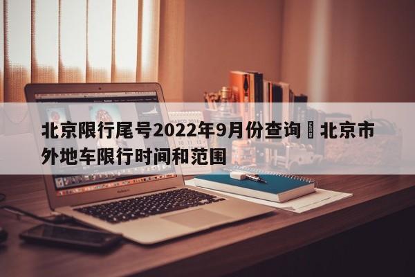 北京限行尾号2022年9月份查询›北京市外地车限行时间和范围