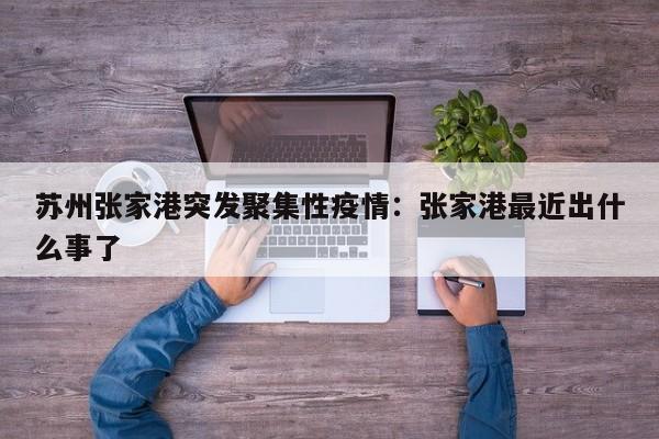苏州张家港突发聚集性疫情：张家港最近出什么事了