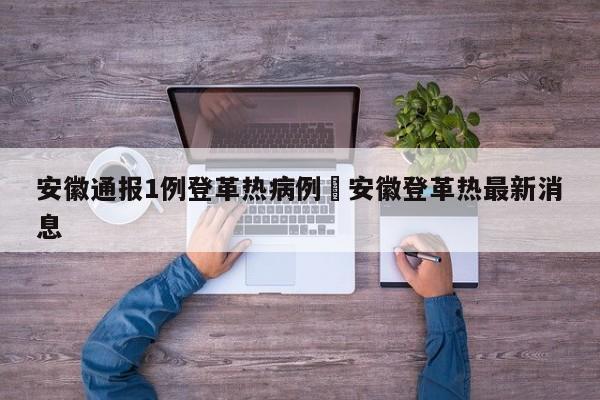 安徽通报1例登革热病例›安徽登革热最新消息