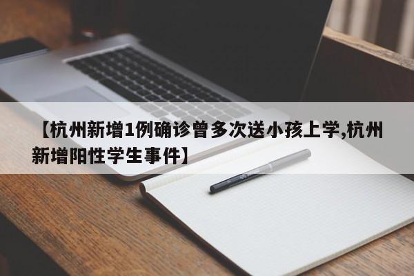 【杭州新增1例确诊曾多次送小孩上学,杭州新增阳性学生事件】