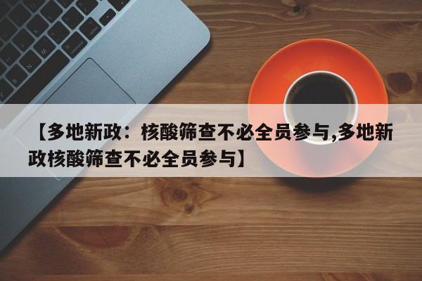 【多地新政：核酸筛查不必全员参与,多地新政核酸筛查不必全员参与】