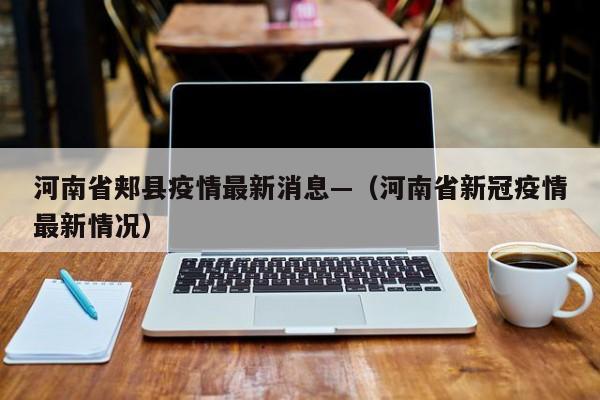 河南省郏县疫情最新消息—（河南省新冠疫情最新情况）