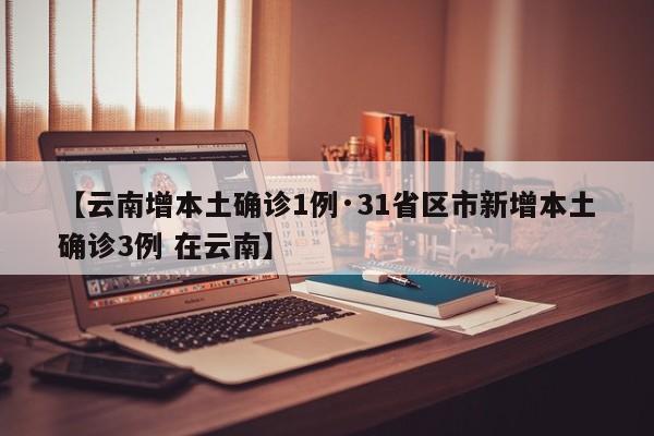 【云南增本土确诊1例·31省区市新增本土确诊3例 在云南】