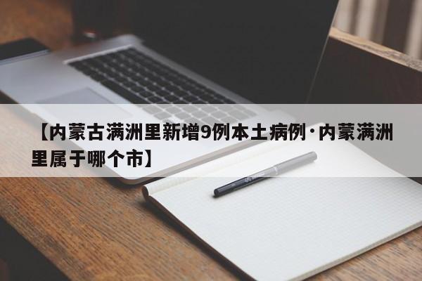 【内蒙古满洲里新增9例本土病例·内蒙满洲里属于哪个市】
