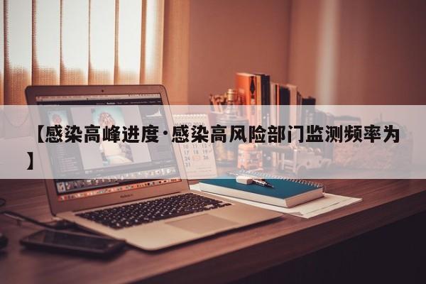 【感染高峰进度·感染高风险部门监测频率为】