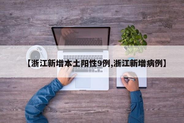 【浙江新增本土阳性9例,浙江新增病例】