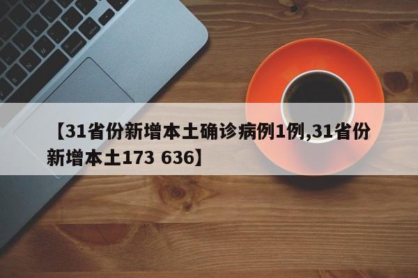 【31省份新增本土确诊病例1例,31省份新增本土173 636】