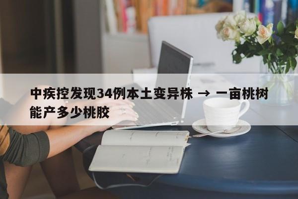中疾控发现34例本土变异株 → 一亩桃树能产多少桃胶