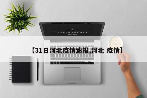 【31日河北疫情速报,河北 疫情】
