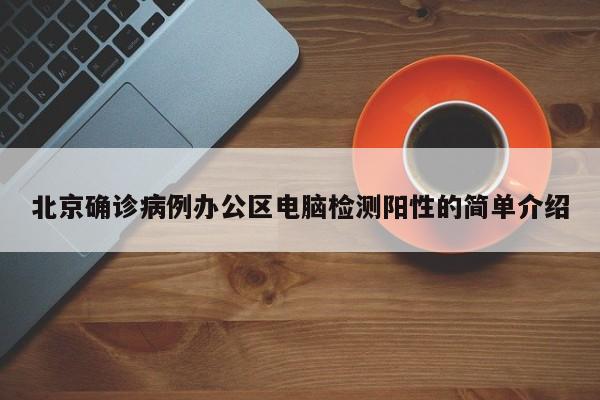 北京确诊病例办公区电脑检测阳性的简单介绍