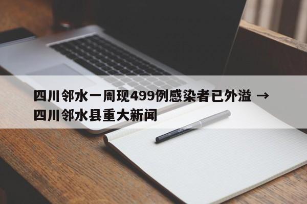 四川邻水一周现499例感染者已外溢 → 四川邻水县重大新闻