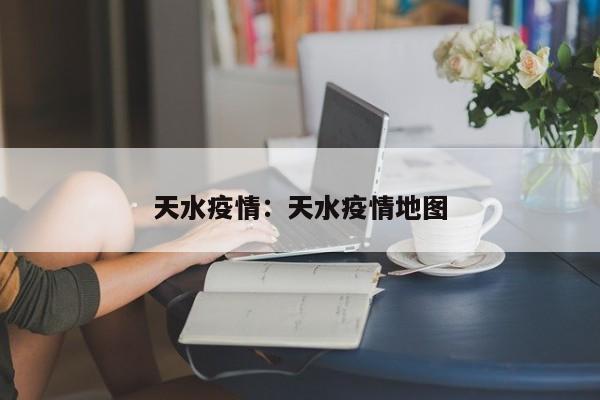 天水疫情：天水疫情地图