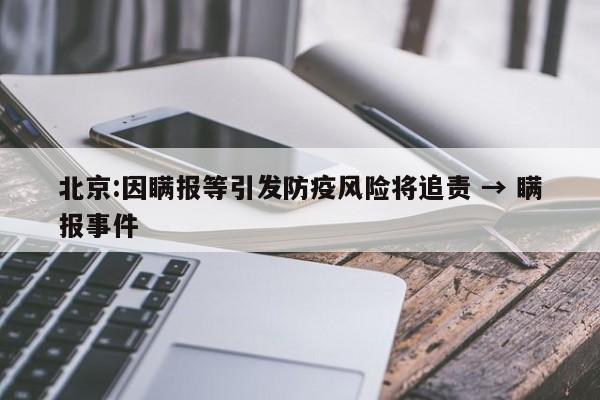 北京:因瞒报等引发防疫风险将追责 → 瞒报事件