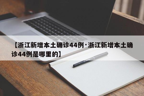 【浙江新增本土确诊44例·浙江新增本土确诊44例是哪里的】