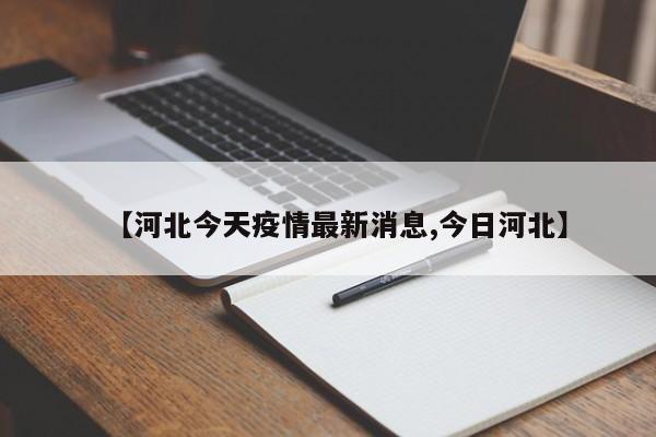 【河北今天疫情最新消息,今日河北】