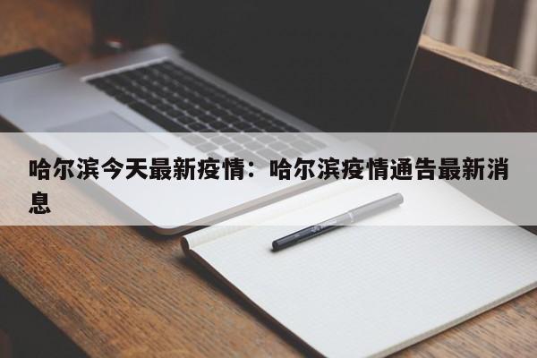 哈尔滨今天最新疫情：哈尔滨疫情通告最新消息