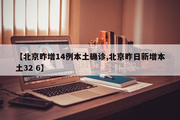 【北京昨增14例本土确诊,北京昨日新增本土32 6】