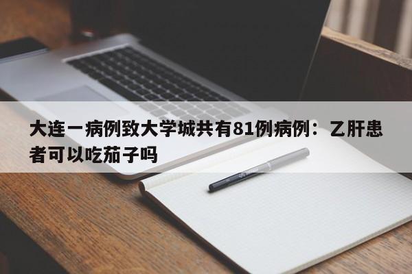 大连一病例致大学城共有81例病例：乙肝患者可以吃茄子吗