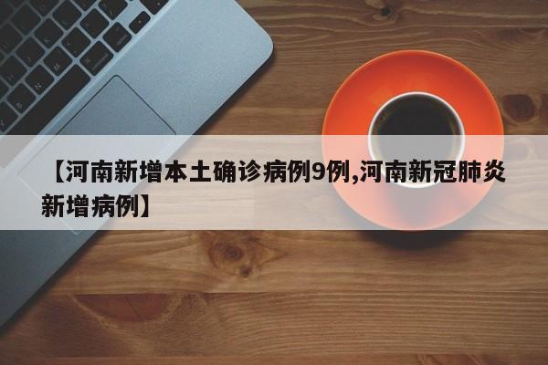 【河南新增本土确诊病例9例,河南新冠肺炎新增病例】