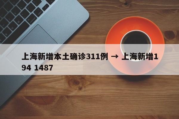 上海新增本土确诊311例 → 上海新增194 1487