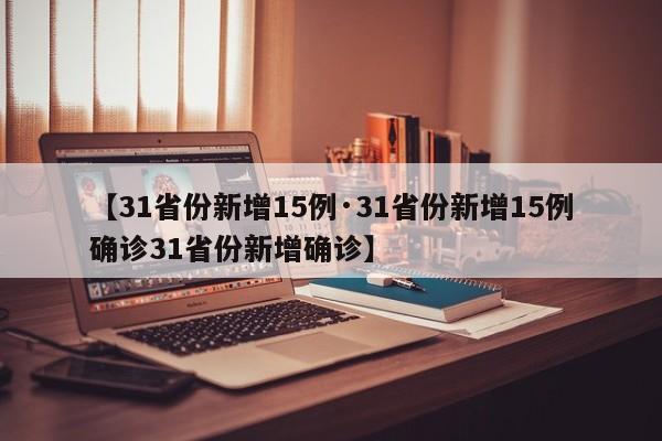 【31省份新增15例·31省份新增15例确诊31省份新增确诊】