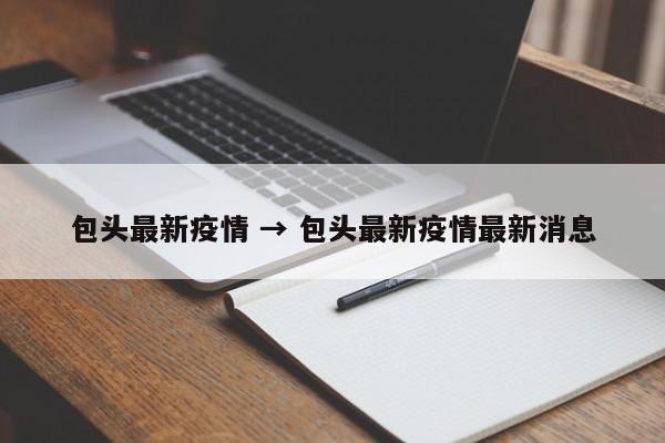 包头最新疫情 → 包头最新疫情最新消息