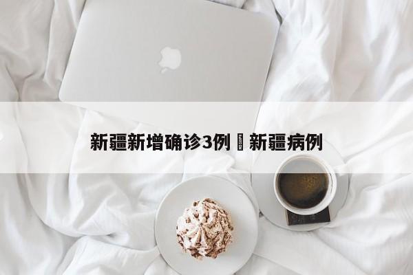 新疆新增确诊3例›新疆病例