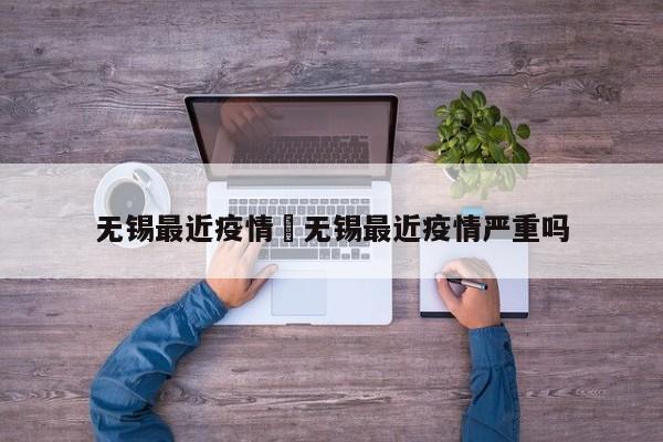 无锡最近疫情›无锡最近疫情严重吗