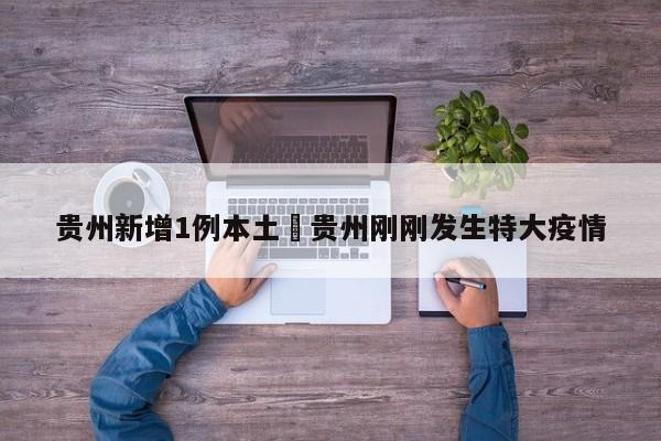贵州新增1例本土›贵州刚刚发生特大疫情
