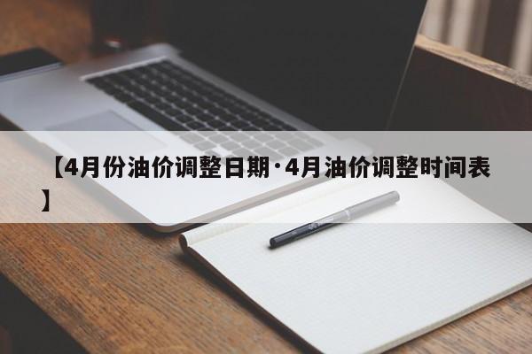 【4月份油价调整日期·4月油价调整时间表】