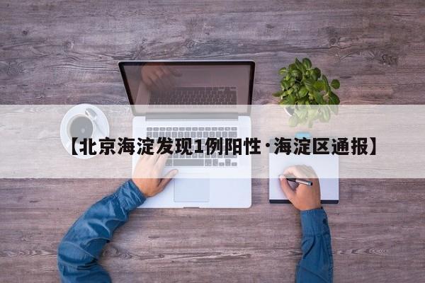 【北京海淀发现1例阳性·海淀区通报】