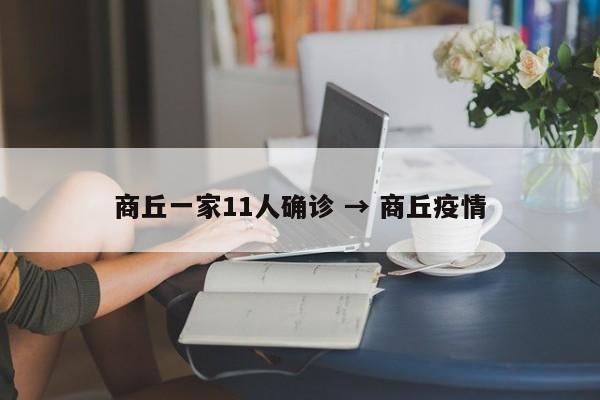商丘一家11人确诊 → 商丘疫情