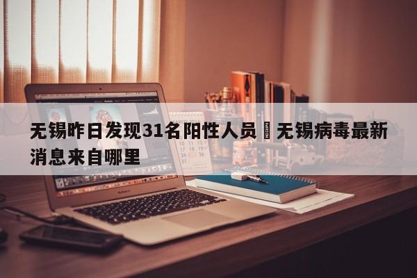 无锡昨日发现31名阳性人员›无锡病毒最新消息来自哪里