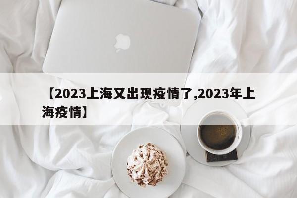 【2023上海又出现疫情了,2023年上海疫情】