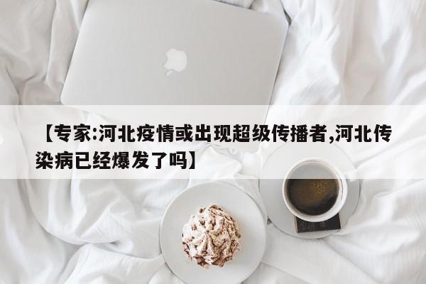 【专家:河北疫情或出现超级传播者,河北传染病已经爆发了吗】
