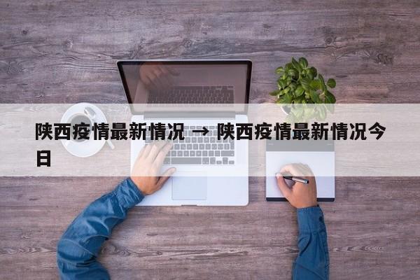 陕西疫情最新情况 → 陕西疫情最新情况今日