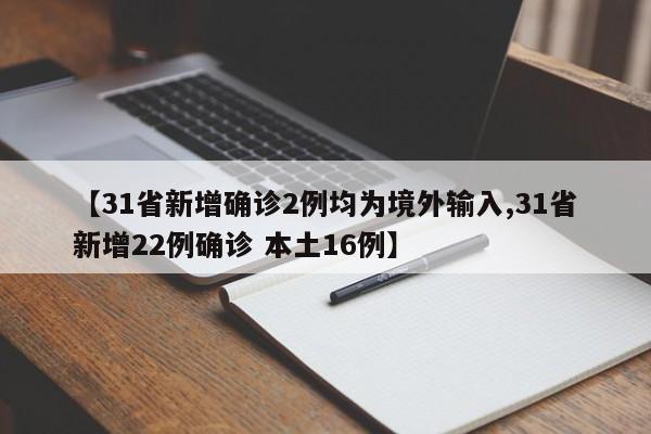【31省新增确诊2例均为境外输入,31省新增22例确诊 本土16例】